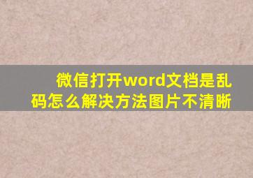 微信打开word文档是乱码怎么解决方法图片不清晰