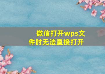 微信打开wps文件时无法直接打开