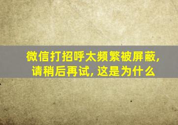 微信打招呼太频繁被屏蔽, 请稍后再试, 这是为什么