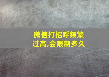 微信打招呼频繁过高,会限制多久