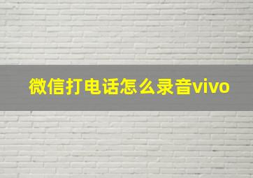 微信打电话怎么录音vivo