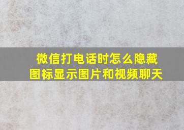 微信打电话时怎么隐藏图标显示图片和视频聊天