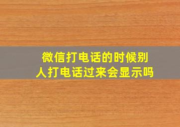 微信打电话的时候别人打电话过来会显示吗