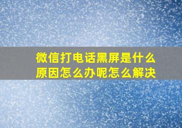 微信打电话黑屏是什么原因怎么办呢怎么解决