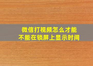 微信打视频怎么才能不能在锁屏上显示时间