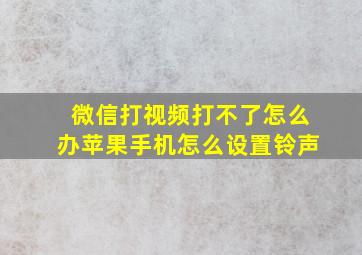 微信打视频打不了怎么办苹果手机怎么设置铃声