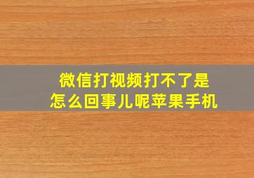 微信打视频打不了是怎么回事儿呢苹果手机