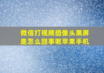 微信打视频摄像头黑屏是怎么回事呢苹果手机