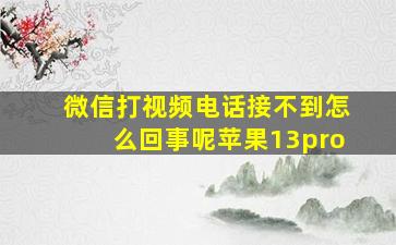 微信打视频电话接不到怎么回事呢苹果13pro