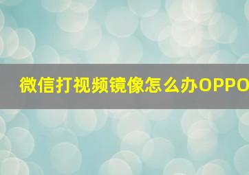 微信打视频镜像怎么办OPPO