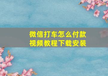 微信打车怎么付款视频教程下载安装