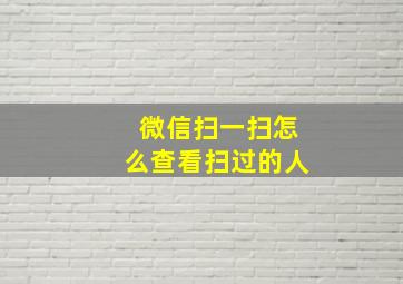 微信扫一扫怎么查看扫过的人