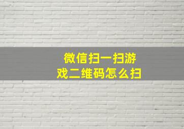 微信扫一扫游戏二维码怎么扫