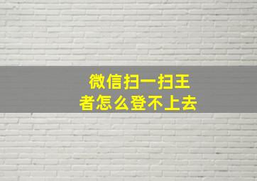 微信扫一扫王者怎么登不上去