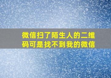 微信扫了陌生人的二维码可是找不到我的微信