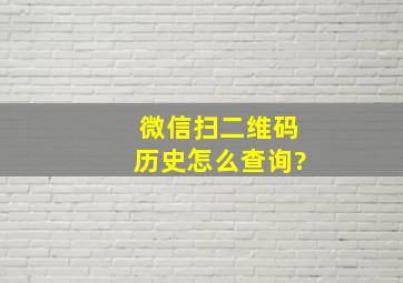 微信扫二维码历史怎么查询?