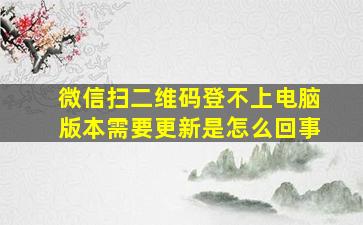 微信扫二维码登不上电脑版本需要更新是怎么回事