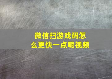 微信扫游戏码怎么更快一点呢视频