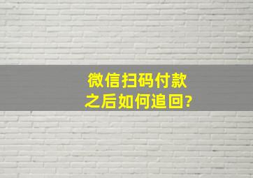 微信扫码付款之后如何追回?