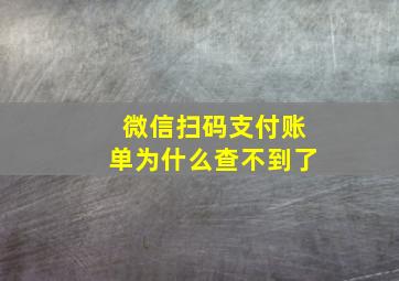 微信扫码支付账单为什么查不到了