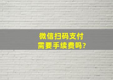 微信扫码支付需要手续费吗?