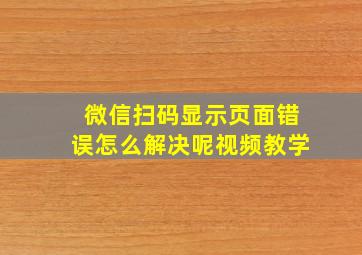 微信扫码显示页面错误怎么解决呢视频教学