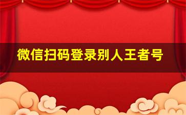 微信扫码登录别人王者号