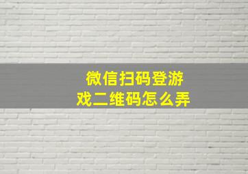 微信扫码登游戏二维码怎么弄