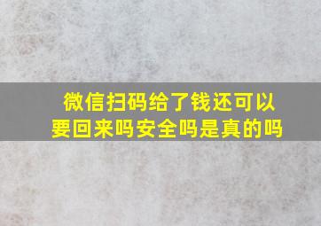 微信扫码给了钱还可以要回来吗安全吗是真的吗