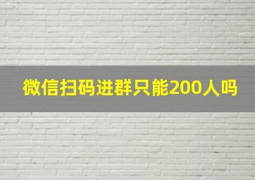 微信扫码进群只能200人吗