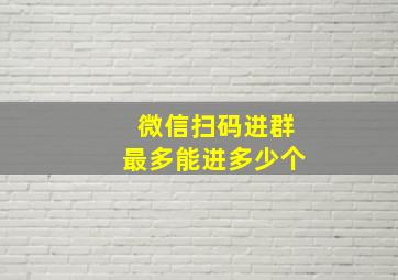 微信扫码进群最多能进多少个