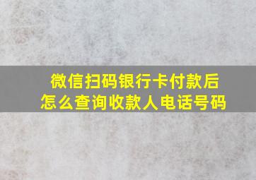 微信扫码银行卡付款后怎么查询收款人电话号码