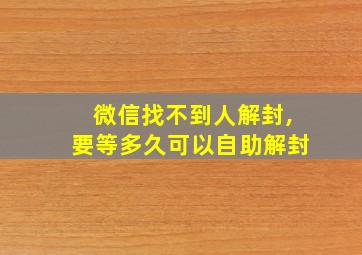 微信找不到人解封,要等多久可以自助解封