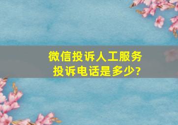 微信投诉人工服务投诉电话是多少?