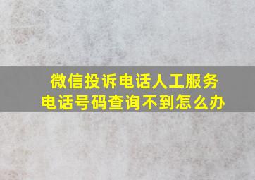 微信投诉电话人工服务电话号码查询不到怎么办