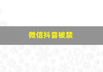 微信抖音被禁