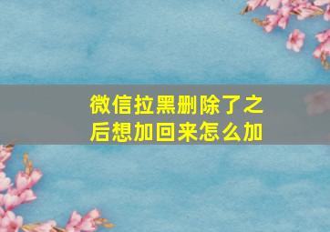 微信拉黑删除了之后想加回来怎么加