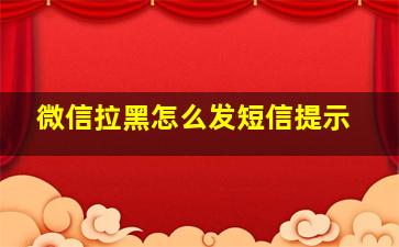 微信拉黑怎么发短信提示