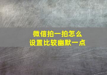 微信拍一拍怎么设置比较幽默一点