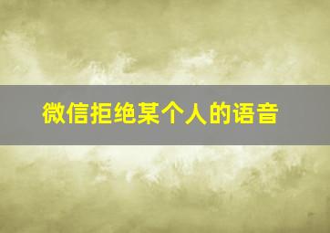 微信拒绝某个人的语音