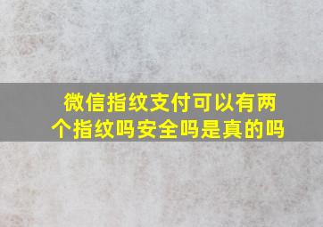 微信指纹支付可以有两个指纹吗安全吗是真的吗