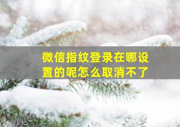 微信指纹登录在哪设置的呢怎么取消不了