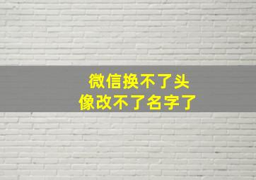 微信换不了头像改不了名字了