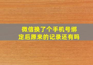 微信换了个手机号绑定后原来的记录还有吗