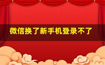 微信换了新手机登录不了