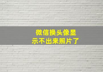 微信换头像显示不出来照片了