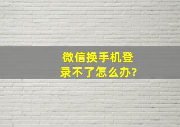 微信换手机登录不了怎么办?