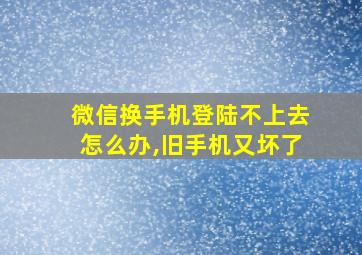 微信换手机登陆不上去怎么办,旧手机又坏了