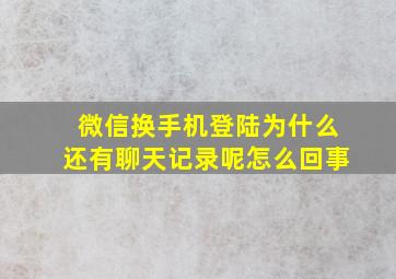 微信换手机登陆为什么还有聊天记录呢怎么回事