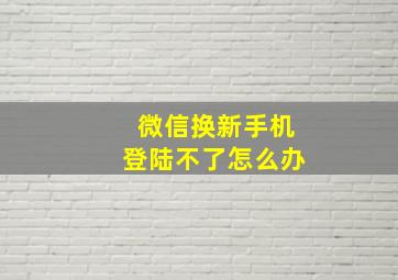 微信换新手机登陆不了怎么办